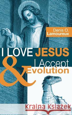 I Love Jesus & I Accept Evolution Denis O Lamoureux 9781498252461 Wipf & Stock Publishers