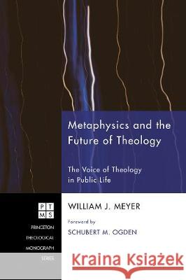 Metaphysics and the Future of Theology William J. Meyer Schubert M. Ogden 9781498252669 Pickwick Publications