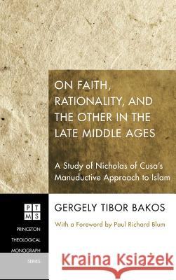 On Faith, Rationality, and the Other in the Late Middle Ages Gergely Tibor Bakos, Paul Richard Blum 9781498252676 Pickwick Publications