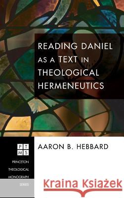 Reading Daniel as a Text in Theological Hermeneutics Aaron B Hebbard 9781498252737 Pickwick Publications