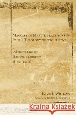 Maccabean Martyr Traditions in Paul's Theology of Atonement Jarvis J. Williams 9781498252874 Wipf & Stock Publishers