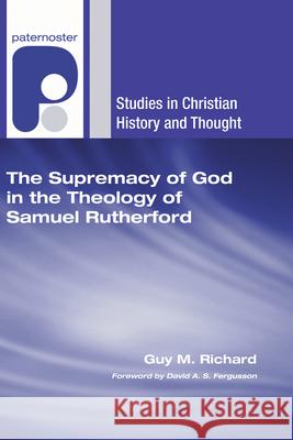 The Supremacy of God in the Theology of Samuel Rutherford Guy M Richard, David a S Fergusson 9781498253000 Wipf & Stock Publishers