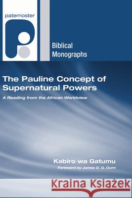 The Pauline Concept of Supernatural Powers Kabiro Wa Gatumu James D. G. Dunn 9781498253079 Wipf & Stock Publishers