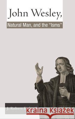 John Wesley, Natural Man, and the 'Isms' J Robert Ewbank 9781498253390 Resource Publications (CA)