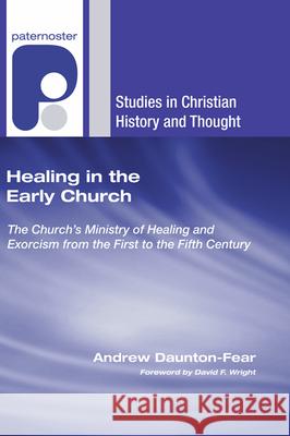 Healing in the Early Church Andrew Daunton-Fear David F. Wright 9781498254335