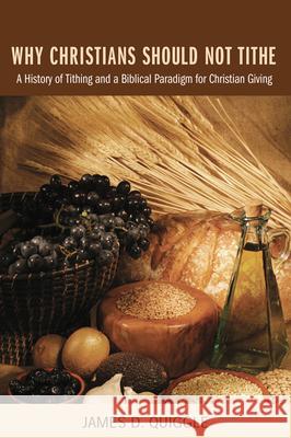 Why Christians Should Not Tithe James D. Quiggle 9781498254410