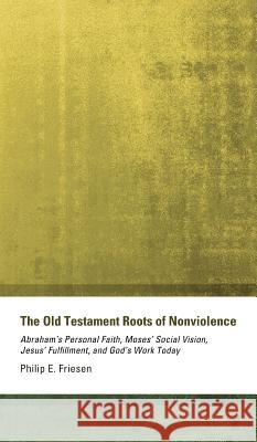 The Old Testament Roots of Nonviolence Philip E Friesen 9781498254434 Wipf & Stock Publishers