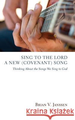 Sing to the Lord a New (Covenant) Song Brian V Janssen, Mark Dalbey 9781498254731