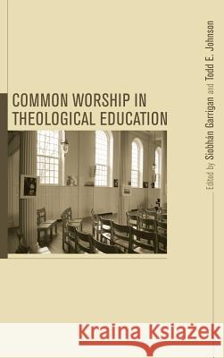 Common Worship in Theological Education Mary E Hess, Siobhán Garrigan, Todd E Johnson 9781498254793