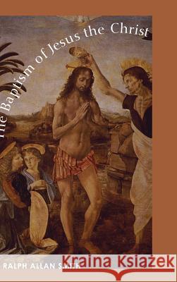 The Baptism of Jesus the Christ Ralph Allan Smith 9781498255257 Wipf & Stock Publishers