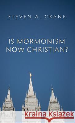 Is Mormonism Now Christian? Steven A Crane 9781498255356 Wipf & Stock Publishers