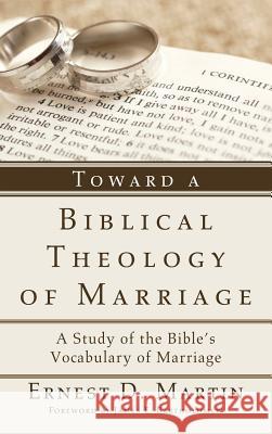 Toward a Biblical Theology of Marriage Ernest D Martin, James E Bartholomew 9781498255684 Wipf & Stock Publishers