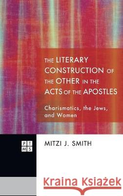 The Literary Construction of the Other in the Acts of the Apostles: Charismatics, the Jews, and Women Mitzi J. Smith 9781498255936
