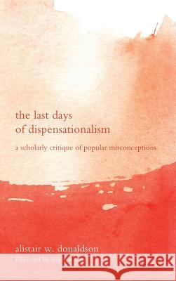 The Last Days of Dispensationalism Alistair W Donaldson, Stephen Sizer 9781498256551