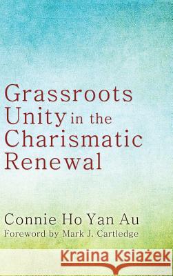Grassroots Unity in the Charismatic Renewal Connie Ho Yan Au, Mark J Cartledge, Revd 9781498256841