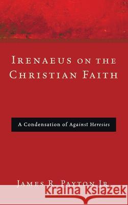 Irenaeus on the Christian Faith James R Payton, Jr 9781498256933 Pickwick Publications