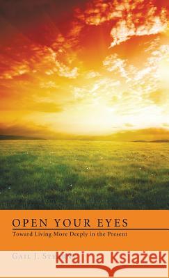 Open Your Eyes Toward Living More Deeply in the Present Gail J Stearns 9781498257008 Wipf & Stock Publishers