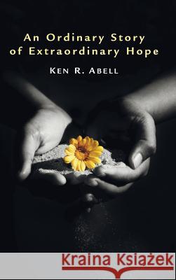 An Ordinary Story of Extraordinary Hope Ken R. Abell 9781498257176 Resource Publications (CA)