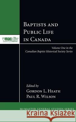 Baptists and Public Life in Canada Gordon L Heath, Paul R Wilson 9781498257336 Pickwick Publications