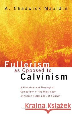 Fullerism as Opposed to Calvinism A Chadwick Mauldin, Michael A G Haykin 9781498257947