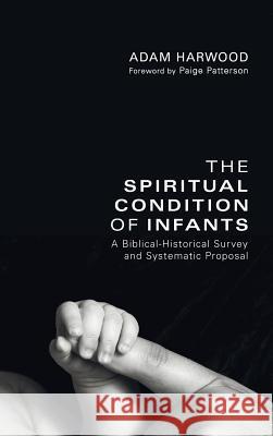 The Spiritual Condition of Infants Adam Harwood, Dr Paige Patterson 9781498258012