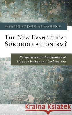 The New Evangelical Subordinationism? Dennis W Jowers, H Wayne House 9781498258081