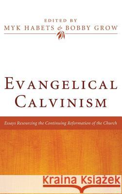 Evangelical Calvinism Myk Habets (Carey Baptist College, Auckland, New Zealand), Bobby Grow 9781498258135