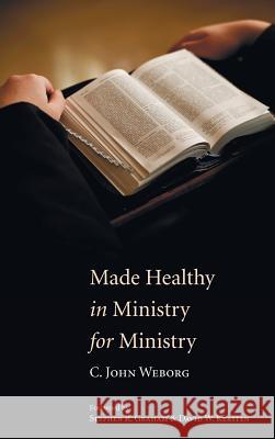 Made Healthy in Ministry for Ministry C John Weborg, Stephen R Graham, David W Kersten 9781498258173