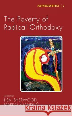 The Poverty of Radical Orthodoxy Professor Lisa Isherwood (University of Winchester UK), Marko Zlomislic 9781498258463