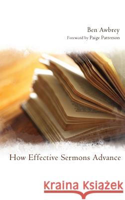 How Effective Sermons Advance Ben Awbrey, R Albert Mohler, Jr, Dr Paige Patterson 9781498258609