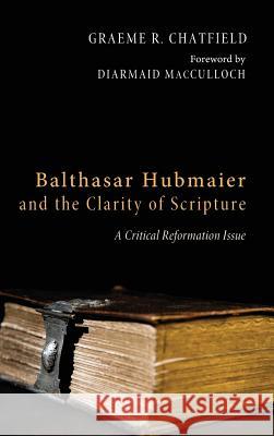 Balthasar Hubmaier and the Clarity of Scripture Graeme R Chatfield, Diarmaid MacCulloch (University of Oxford UK) 9781498260138