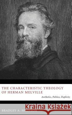 The Characteristic Theology of Herman Melville Bradley A Johnson, Dean of the Divinity Faculty David Jasper (Glasgow University) 9781498260244 Pickwick Publications