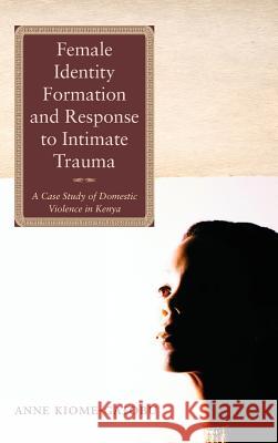 Female Identity Formation and Response to Intimate Violence Anne Kiome-Gatobu 9781498260251