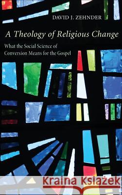 A Theology of Religious Change David J Zehnder 9781498260336 Pickwick Publications