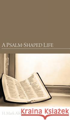 A Psalm-Shaped Life H Mark Abbott 9781498260589 Wipf & Stock Publishers