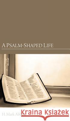 A Psalm-Shaped Life H Mark Abbott 9781498260589