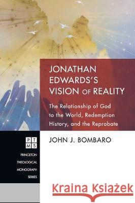 Jonathan Edwards's Vision of Reality: The Relationship of God to the World, Redemption History, and the Reprobate John J Bombaro, Paul S Chung 9781498260800 Pickwick Publications