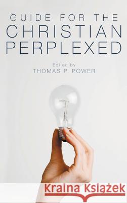 Guide for the Christian Perplexed Thomas P. Power 9781498260824
