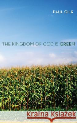 The Kingdom of God Is Green Paul Gilk 9781498261135