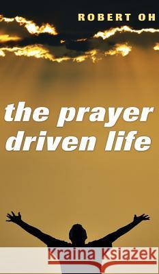 The Prayer Driven Life Robert Oh 9781498261265 Wipf & Stock Publishers