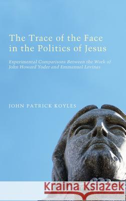 The Trace of the Face in the Politics of Jesus John Patrick Koyles 9781498261395 Pickwick Publications