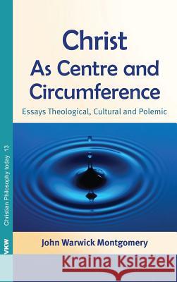 Christ as Centre and Circumference John Warwick Montgomery 9781498261401