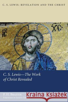 C.S. Lewis-The Work of Christ Revealed P H Brazier, Justyn Terry (Trinity School for Ministry, USA) 9781498261821