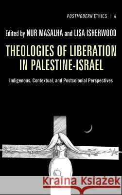 Theologies of Liberation in Palestine-Israel Nur Masalha, Professor Lisa Isherwood (University of Winchester UK) 9781498261999
