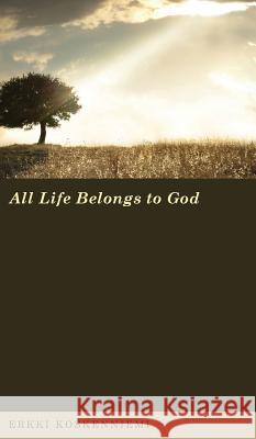 All Life Belongs to God Erkki Koskenniemi (Abo Akademi University Finland) 9781498262057 Wipf & Stock Publishers