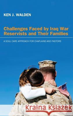 Challenges Faced by Iraq War Reservists and Their Families Ken J Walden 9781498262149 Pickwick Publications