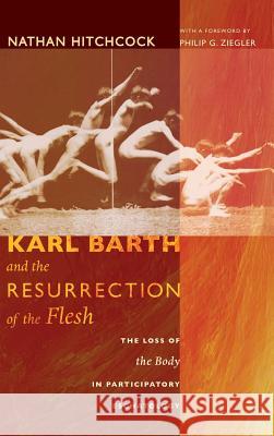 Karl Barth and the Resurrection of the Flesh Nathan Hitchcock, Philip G Ziegler (University of Aberdeen UK) 9781498262200 Pickwick Publications