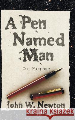 A Pen Named Man: Our Purpose John W Newton 9781498262231