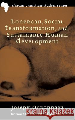 Lonergan, Social Transformation, and Sustainable Human Development Joseph Ogbonnaya, Robert M Doran 9781498262637 Pickwick Publications