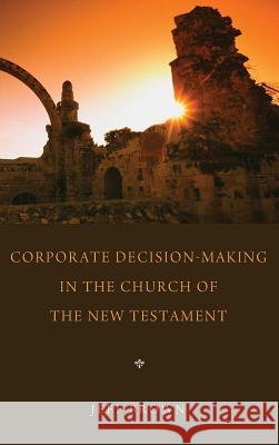 Corporate Decision-Making in the Church of the New Testament Jeff Brown 9781498263511 Pickwick Publications
